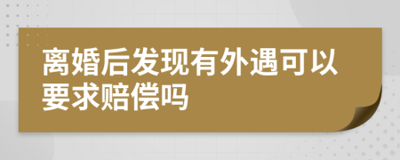離婚后發(fā)現(xiàn)有外遇可以要求賠償嗎