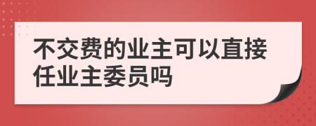 不交費(fèi)的業(yè)主可以直接任業(yè)主委員嗎