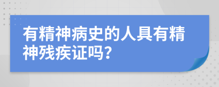 有精神病史的人具有精神殘疾證嗎？