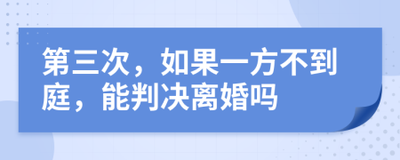 第三次，如果一方不到庭，能判決離婚嗎