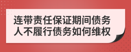 連帶責(zé)任保證期間債務(wù)人不履行債務(wù)如何維權(quán)