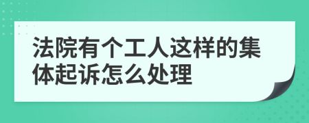 法院有個(gè)工人這樣的集體起訴怎么處理