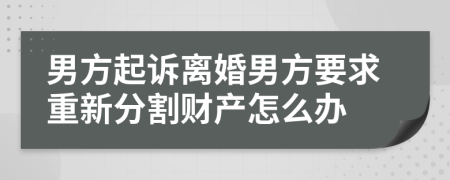 男方起訴離婚男方要求重新分割財(cái)產(chǎn)怎么辦