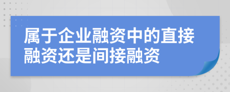 屬于企業(yè)融資中的直接融資還是間接融資