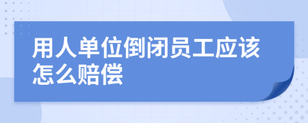 用人單位倒閉員工應(yīng)該怎么賠償