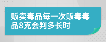 販賣毒品每一次販毒毒品8克會判多長時
