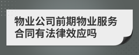 物業(yè)公司前期物業(yè)服務(wù)合同有法律效應(yīng)嗎