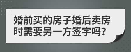 婚前買的房子婚后賣房時需要另一方簽字嗎？