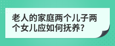 老人的家庭兩個兒子兩個女兒應(yīng)如何撫養(yǎng)?