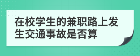 在校學(xué)生的兼職路上發(fā)生交通事故是否算