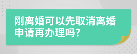 剛離婚可以先取消離婚申請再辦理嗎?