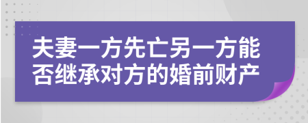 夫妻一方先亡另一方能否繼承對方的婚前財產(chǎn)