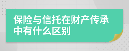保險與信托在財產(chǎn)傳承中有什么區(qū)別