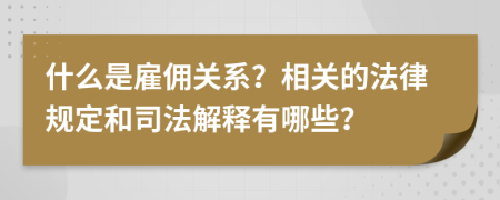 什么是雇傭關(guān)系？相關(guān)的法律規(guī)定和司法解釋有哪些？