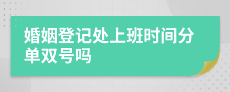 婚姻登記處上班時間分單雙號嗎