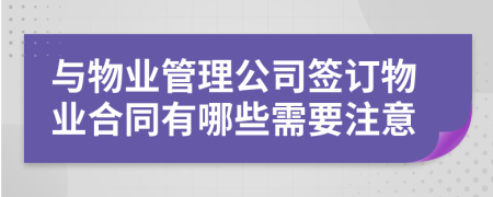 與物業(yè)管理公司簽訂物業(yè)合同有哪些需要注意