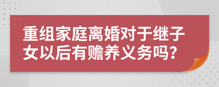 重組家庭離婚對(duì)于繼子女以后有贍養(yǎng)義務(wù)嗎？