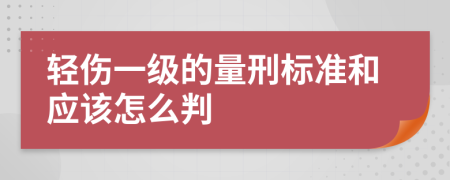 輕傷一級(jí)的量刑標(biāo)準(zhǔn)和應(yīng)該怎么判