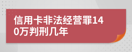 信用卡非法經(jīng)營(yíng)罪140萬(wàn)判刑幾年