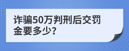 詐騙50萬(wàn)判刑后交罰金要多少？