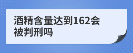 酒精含量達(dá)到162會(huì)被判刑嗎