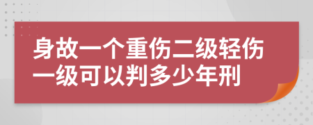 身故一個(gè)重傷二級(jí)輕傷一級(jí)可以判多少年刑
