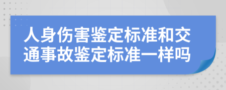 人身傷害鑒定標(biāo)準(zhǔn)和交通事故鑒定標(biāo)準(zhǔn)一樣嗎