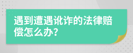 遇到遭遇訛詐的法律賠償怎么辦？