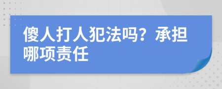 傻人打人犯法嗎？承擔(dān)哪項(xiàng)責(zé)任