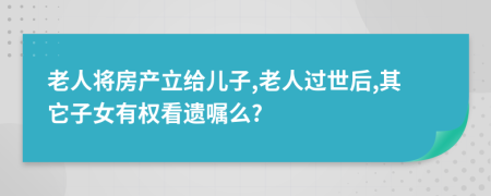老人將房產(chǎn)立給兒子,老人過世后,其它子女有權(quán)看遺囑么?