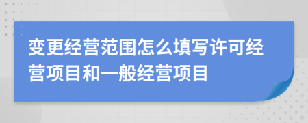 變更經(jīng)營(yíng)范圍怎么填寫(xiě)許可經(jīng)營(yíng)項(xiàng)目和一般經(jīng)營(yíng)項(xiàng)目
