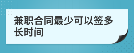 兼職合同最少可以簽多長(zhǎng)時(shí)間
