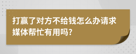 打贏了對方不給錢怎么辦請求媒體幫忙有用嗎?