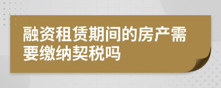 融資租賃期間的房產(chǎn)需要繳納契稅嗎