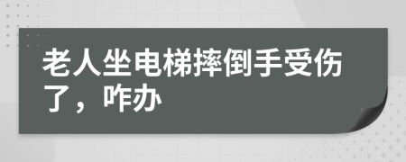 老人坐電梯摔倒手受傷了，咋辦