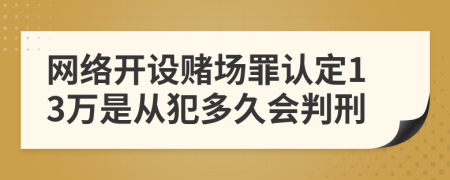 網(wǎng)絡(luò)開設(shè)賭場(chǎng)罪認(rèn)定13萬(wàn)是從犯多久會(huì)判刑
