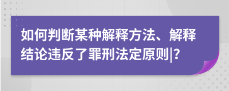 如何判斷某種解釋方法、解釋結(jié)論違反了罪刑法定原則|？