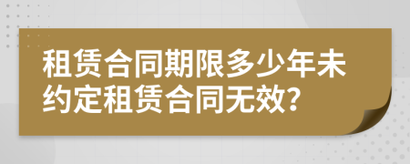 租賃合同期限多少年未約定租賃合同無效？