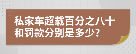 私家車超載百分之八十和罰款分別是多少？