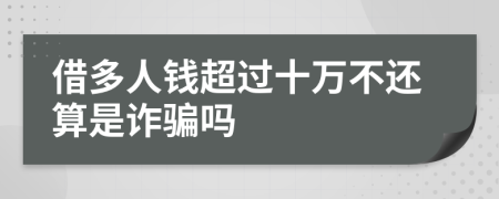借多人錢超過十萬不還算是詐騙嗎