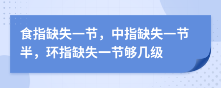食指缺失一節(jié)，中指缺失一節(jié)半，環(huán)指缺失一節(jié)夠幾級
