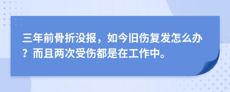 三年前骨折沒報(bào)，如今舊傷復(fù)發(fā)怎么辦？而且兩次受傷都是在工作中。