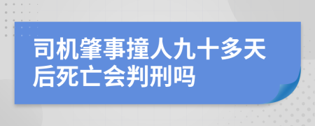 司機肇事撞人九十多天后死亡會判刑嗎