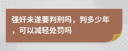 強奸未遂要判刑嗎，判多少年，可以減輕處罰嗎