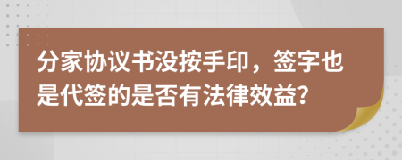 分家協(xié)議書沒按手印，簽字也是代簽的是否有法律效益？