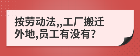按勞動法,,工廠搬遷外地,員工有沒有?