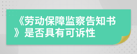 《勞動(dòng)保障監(jiān)察告知書》是否具有可訴性