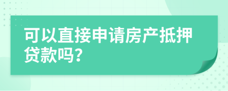 可以直接申請(qǐng)房產(chǎn)抵押貸款嗎？