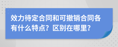 效力待定合同和可撤銷合同各有什么特點(diǎn)？區(qū)別在哪里？