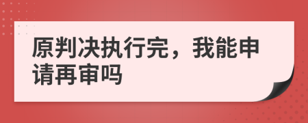 原判決執(zhí)行完，我能申請再審嗎